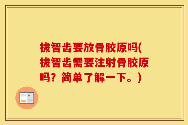拔智齿要放骨胶原吗(拔智齿需要注射骨胶原吗？简单了解一下。)
