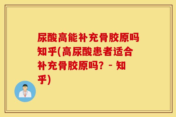 尿酸高能补充骨胶原吗知乎(高尿酸患者适合补充骨胶原吗？- 知乎)