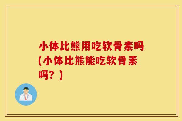 小体比熊用吃软骨素吗(小体比熊能吃软骨素吗?) 小体比熊用吃软骨素吗(小体比熊能吃软骨素吗?)