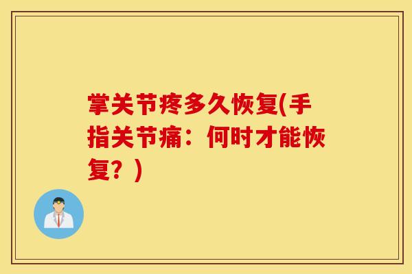 掌关节疼多久恢复(手指关节痛:何时才能恢复?) 掌关节疼多久恢复(手指关节痛:何时才能恢复?)