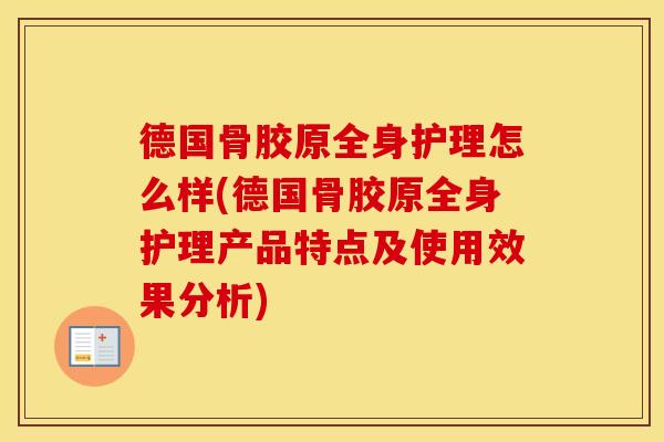 德国骨胶原全身护理怎么样(德国骨胶原全身护理产品特点及使用效果分析) 德国骨胶原全身护理怎么样(德国骨胶原全身护理产品特点及使用效果分析)