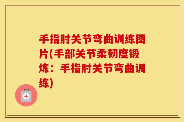 手指肘关节弯曲训练图片(手部关节柔韧度锻炼:手指肘关节弯曲训练) 手指肘关节弯曲训练图片(手部关节柔韧度锻炼:手指肘关节弯曲训练)