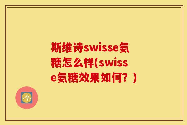 斯维诗swisse氨糖怎么样(swisse氨糖效果如何?) 斯维诗swisse氨糖怎么样(swisse氨糖效果如何?)