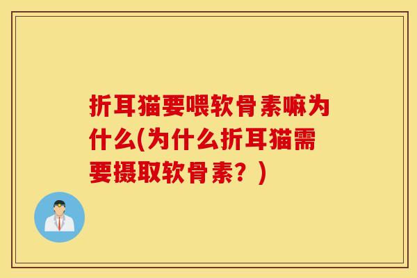 折耳猫要喂软骨素嘛为什么(为什么折耳猫需要摄取软骨素？)