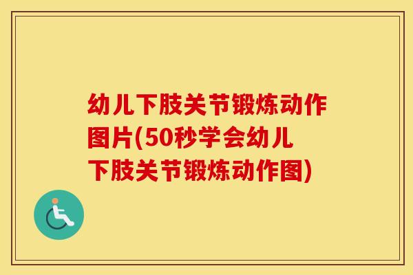 幼儿下肢关节锻炼动作图片(50秒学会幼儿下肢关节锻炼动作图) 幼儿下肢关节锻炼动作图片(50秒学会幼儿下肢关节锻炼动作图)
