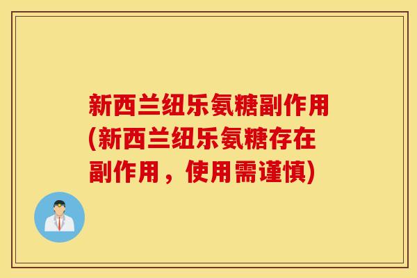 新西兰纽乐氨糖副作用(新西兰纽乐氨糖存在副作用，使用需谨慎)
