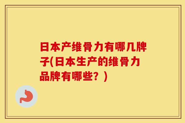日本产维骨力有哪几牌子(日本生产的维骨力品牌有哪些?) 日本产维骨力有哪几牌子(日本生产的维骨力品牌有哪些?)
