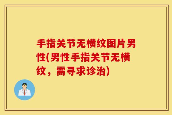 手指关节无横纹图片男性(男性手指关节无横纹,需寻求诊) 手指关节无横纹图片男性(男性手指关节无横纹,需寻求诊)