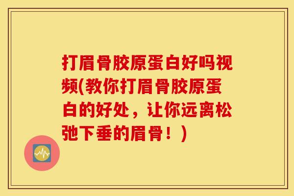 打眉骨胶原蛋白好吗视频(教你打眉骨胶原蛋白的好处,让你远离松弛下垂的眉骨!) 打眉骨胶原蛋白好吗视频(教你打眉骨胶原蛋白的好处,让你远离松弛下垂的眉骨!)