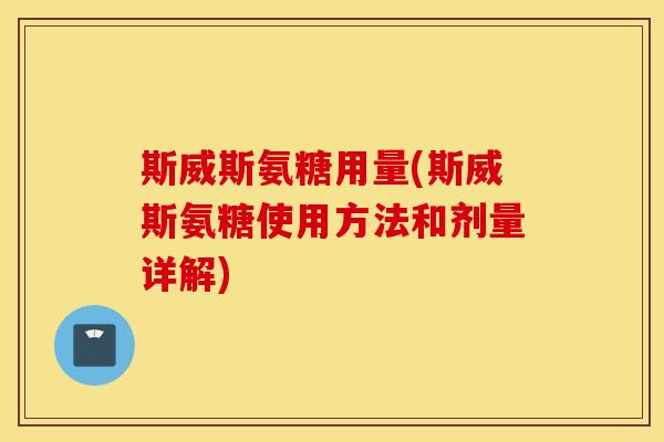 斯威斯氨糖用量(斯威斯氨糖使用方法和剂量详解) 斯威斯氨糖用量(斯威斯氨糖使用方法和剂量详解)