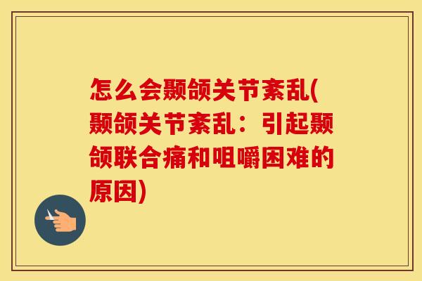 怎么会颞颌关节紊乱(颞颌关节紊乱：引起颞颌联合痛和咀嚼困难的原因)