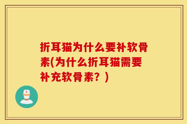 折耳猫为什么要补软骨素(为什么折耳猫需要补充软骨素?) 折耳猫为什么要补软骨素(为什么折耳猫需要补充软骨素?)