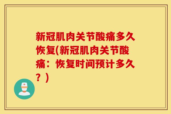 新冠肌肉关节酸痛多久恢复(新冠肌肉关节酸痛：恢复时间预计多久？)