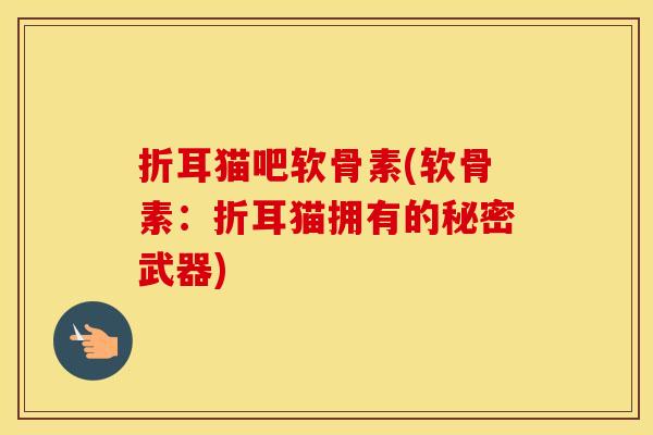 折耳猫吧软骨素(软骨素：折耳猫拥有的秘密武器)