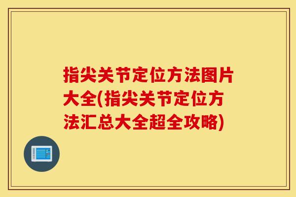 指尖关节定位方法图片大全(指尖关节定位方法汇总大全超全攻略) 指尖关节定位方法图片大全(指尖关节定位方法汇总大全超全攻略)