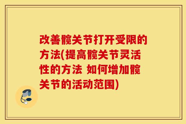 改善髋关节打开受限的方法(提高髋关节灵活性的方法 如何增加髋关节的活动范围)