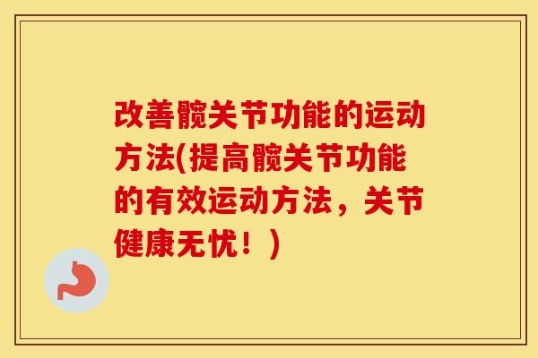 改善髋关节功能的运动方法(提高髋关节功能的有效运动方法,关节健康无忧!) 改善髋关节功能的运动方法(提高髋关节功能的有效运动方法,关节健康无忧!)