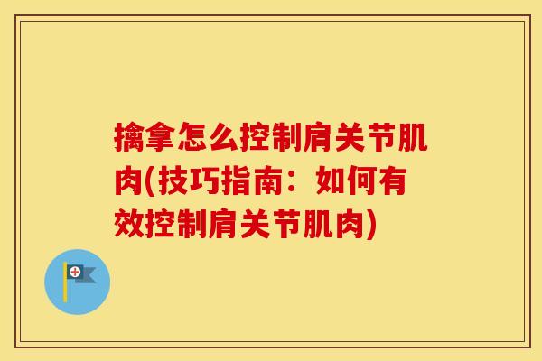 擒拿怎么控制肩关节肌肉(技巧指南:如何有效控制肩关节肌肉) 擒拿怎么控制肩关节肌肉(技巧指南:如何有效控制肩关节肌肉)