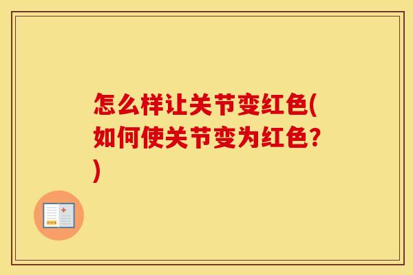 怎么样让关节变红色(如何使关节变为红色?) 怎么样让关节变红色(如何使关节变为红色?)