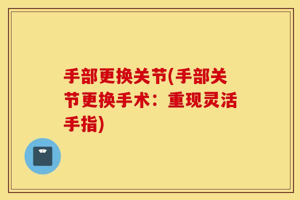 手部更换关节(手部关节更换手术:重现灵活手指) 手部更换关节(手部关节更换手术:重现灵活手指)