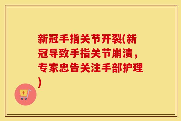 新冠手指关节开裂(新冠导致手指关节崩溃，专家忠告关注手部护理)
