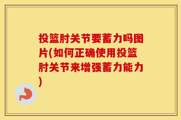 投篮肘关节要蓄力吗图片(如何正确使用投篮肘关节来增强蓄力能力) 投篮肘关节要蓄力吗图片(如何正确使用投篮肘关节来增强蓄力能力)