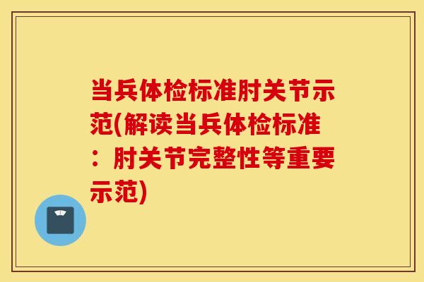 当兵体检标准肘关节示范(解读当兵体检标准:肘关节完整性等重要示范) 当兵体检标准肘关节示范(解读当兵体检标准:肘关节完整性等重要示范)