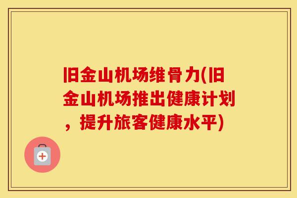 旧金山机场维骨力(旧金山机场推出健康计划,提升旅客健康水平) 旧金山机场维骨力(旧金山机场推出健康计划,提升旅客健康水平)