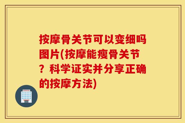 按摩骨关节可以变细吗图片(按摩能瘦骨关节?科学证实并分享正确的按摩方法) 按摩骨关节可以变细吗图片(按摩能瘦骨关节?科学证实并分享正确的按摩方法)