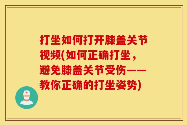 打坐如何打开膝盖关节视频(如何正确打坐,避免膝盖关节受伤——教你正确的打坐姿势) 打坐如何打开膝盖关节视频(如何正确打坐,避免膝盖关节受伤——教你正确的打坐姿势)