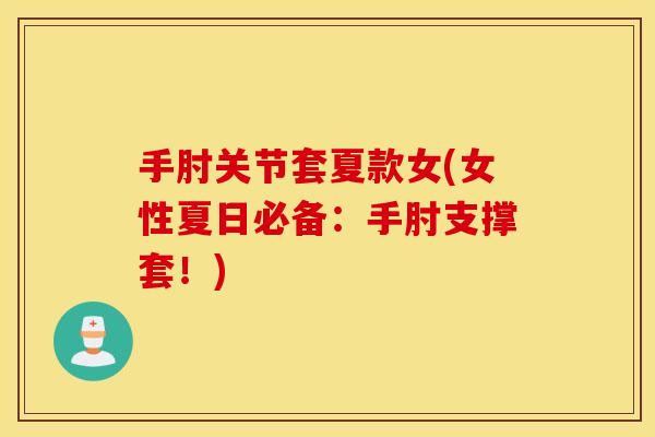手肘关节套夏款女(女性夏日必备:手肘支撑套!) 手肘关节套夏款女(女性夏日必备:手肘支撑套!)