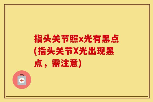 指头关节照x光有黑点(指头关节X光出现黑点，需注意)