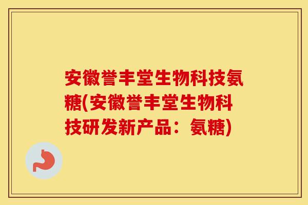 安徽誉丰堂生物科技氨糖(安徽誉丰堂生物科技研发新产品:氨糖) 安徽誉丰堂生物科技氨糖(安徽誉丰堂生物科技研发新产品:氨糖)