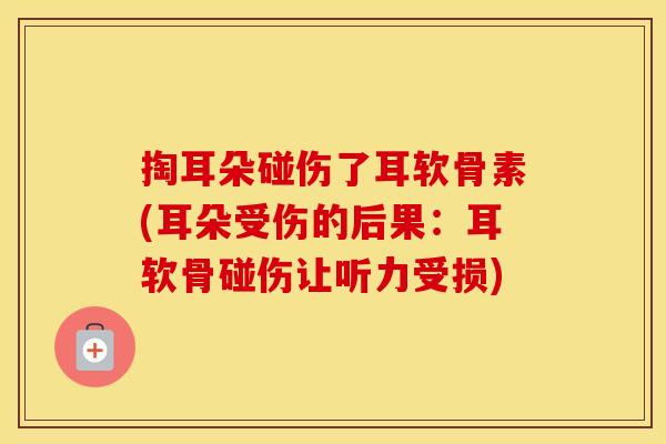 掏耳朵碰伤了耳软骨素(耳朵受伤的后果:耳软骨碰伤让听力受损) 掏耳朵碰伤了耳软骨素(耳朵受伤的后果:耳软骨碰伤让听力受损)