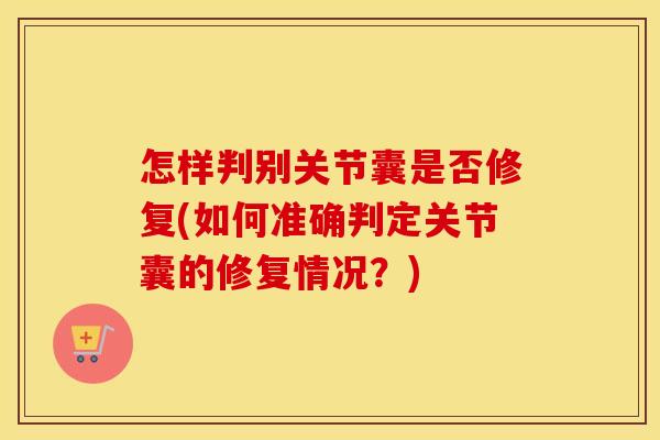怎样判别关节囊是否修复(如何准确判定关节囊的修复情况?) 怎样判别关节囊是否修复(如何准确判定关节囊的修复情况?)
