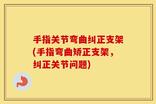 手指关节弯曲纠正支架(手指弯曲矫正支架,纠正关节问题) 手指关节弯曲纠正支架(手指弯曲矫正支架,纠正关节问题)