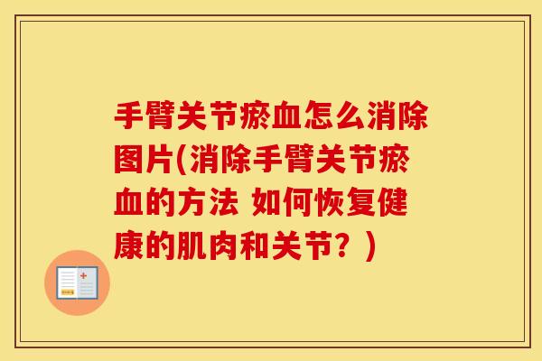 手臂关节瘀怎么消除图片(消除手臂关节瘀的方法 如何恢复健康的肌肉和关节？)