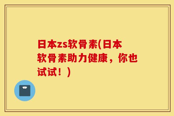日本zs软骨素(日本软骨素助力健康,你也试试!) 日本zs软骨素(日本软骨素助力健康,你也试试!)