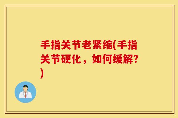 手指关节老紧缩(手指关节硬化，如何缓解？)