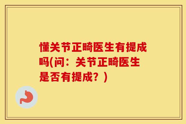 懂关节正畸医生有提成吗(问:关节正畸医生是否有提成?) 懂关节正畸医生有提成吗(问:关节正畸医生是否有提成?)