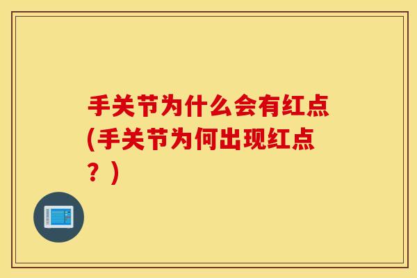 手关节为什么会有红点(手关节为何出现红点?) 手关节为什么会有红点(手关节为何出现红点?)