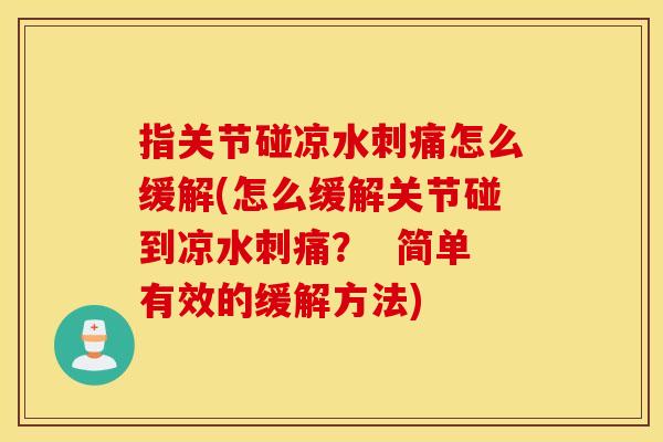 指关节碰凉水刺痛怎么缓解(怎么缓解关节碰到凉水刺痛? 简单有效的缓解方法) 指关节碰凉水刺痛怎么缓解(怎么缓解关节碰到凉水刺痛? 简单有效的缓解方法)