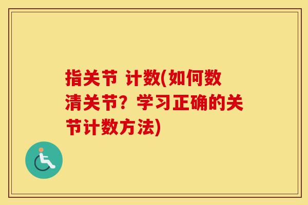 指关节 计数(如何数清关节?学习正确的关节计数方法) 指关节 计数(如何数清关节?学习正确的关节计数方法)