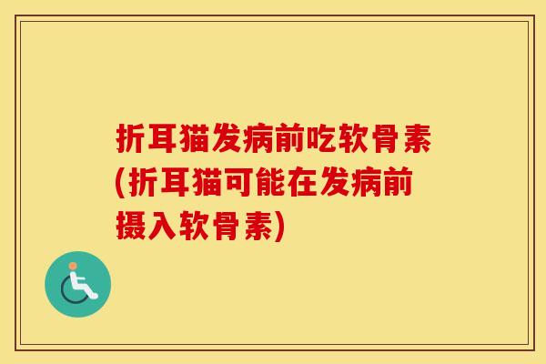 折耳猫发前吃软骨素(折耳猫可能在发前摄入软骨素) 折耳猫发前吃软骨素(折耳猫可能在发前摄入软骨素)