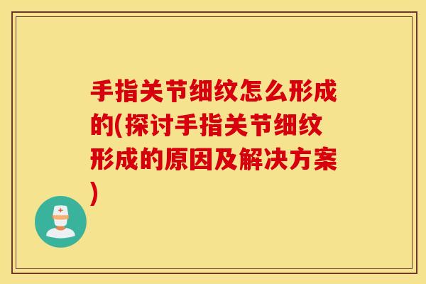 手指关节细纹怎么形成的(探讨手指关节细纹形成的原因及解决方案) 手指关节细纹怎么形成的(探讨手指关节细纹形成的原因及解决方案)
