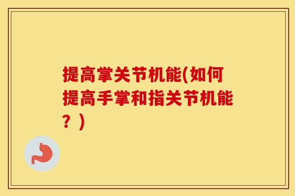 提高掌关节机能(如何提高手掌和指关节机能?) 提高掌关节机能(如何提高手掌和指关节机能?)
