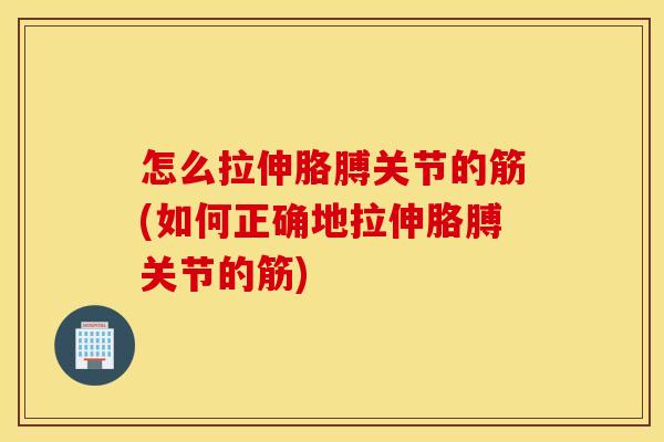 怎么拉伸胳膊关节的筋(如何正确地拉伸胳膊关节的筋) 怎么拉伸胳膊关节的筋(如何正确地拉伸胳膊关节的筋)