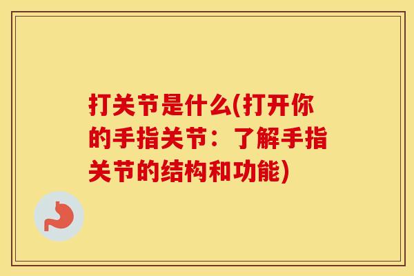 打关节是什么(打开你的手指关节：了解手指关节的结构和功能)