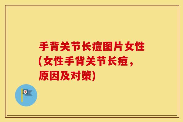 手背关节长痘图片女性(女性手背关节长痘,原因及对策) 手背关节长痘图片女性(女性手背关节长痘,原因及对策)