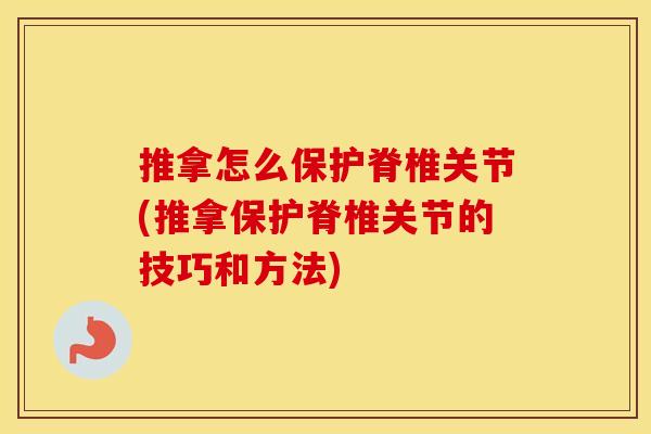 推拿怎么保护脊椎关节(推拿保护脊椎关节的技巧和方法) 推拿怎么保护脊椎关节(推拿保护脊椎关节的技巧和方法)